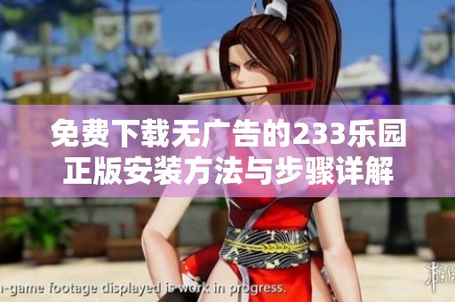 免费下载无广告的233乐园正版安装方法与步骤详解
