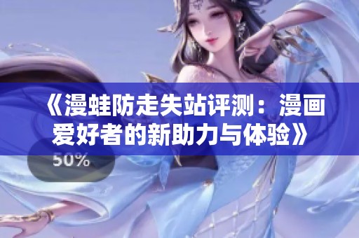 《漫蛙防走失站评测：漫画爱好者的新助力与体验》