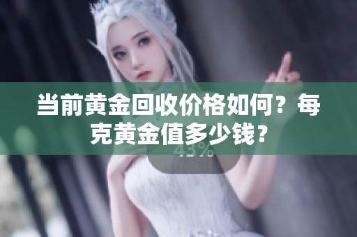 当前黄金回收价格如何？每克黄金值多少钱？