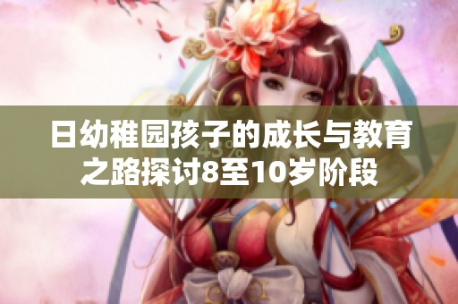 日幼稚园孩子的成长与教育之路探讨8至10岁阶段