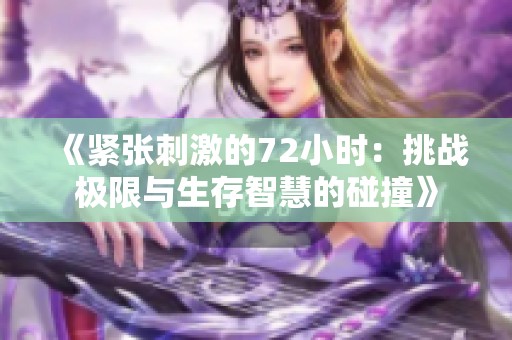 《紧张刺激的72小时：挑战极限与生存智慧的碰撞》