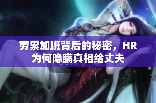 劳累加班背后的秘密，HR为何隐瞒真相给丈夫