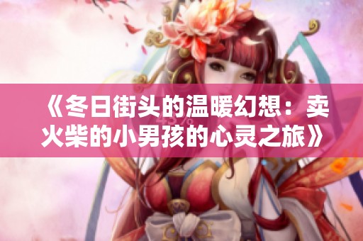 《冬日街头的温暖幻想：卖火柴的小男孩的心灵之旅》