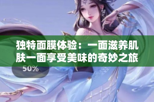 独特面膜体验：一面滋养肌肤一面享受美味的奇妙之旅