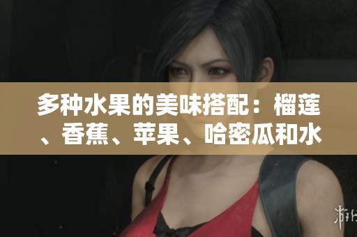 多种水果的美味搭配：榴莲、香蕉、苹果、哈密瓜和水蜜桃的魅力解析