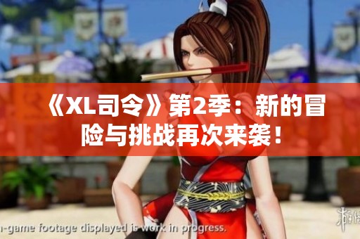 《XL司令》第2季：新的冒险与挑战再次来袭！
