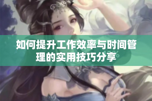 如何提升工作效率与时间管理的实用技巧分享