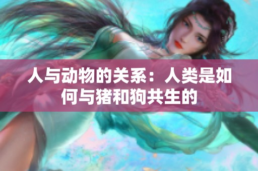 人与动物的关系：人类是如何与猪和狗共生的