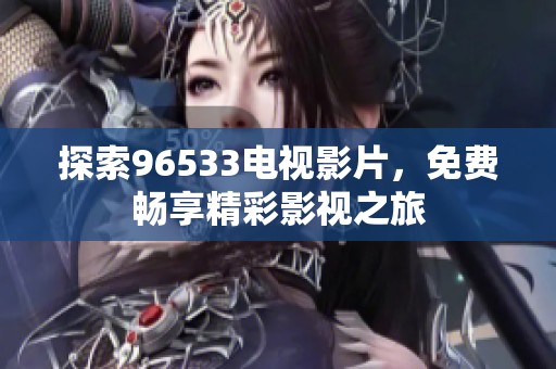 探索96533电视影片，免费畅享精彩影视之旅