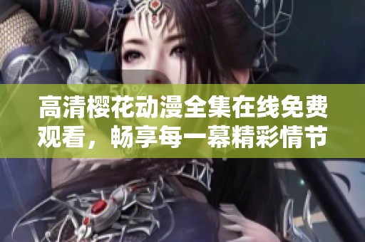 高清樱花动漫全集在线免费观看，畅享每一幕精彩情节