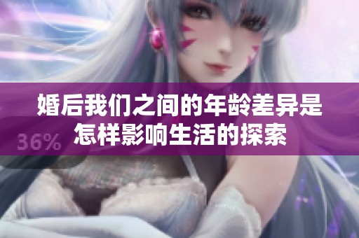婚后我们之间的年龄差异是怎样影响生活的探索