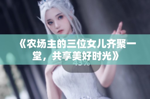 《农场主的三位女儿齐聚一堂，共享美好时光》