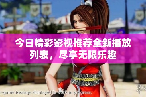今日精彩影视推荐全新播放列表，尽享无限乐趣