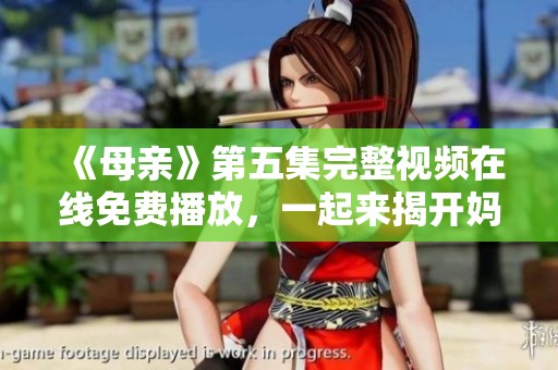 《母亲》第五集完整视频在线免费播放，一起来揭开妈妈的故事吧