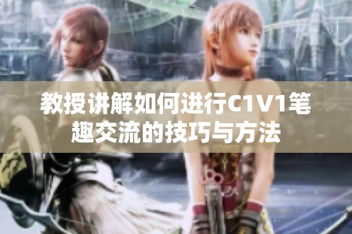 教授讲解如何进行C1V1笔趣交流的技巧与方法