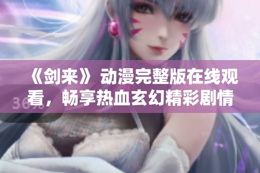 《剑来》 动漫完整版在线观看，畅享热血玄幻精彩剧情