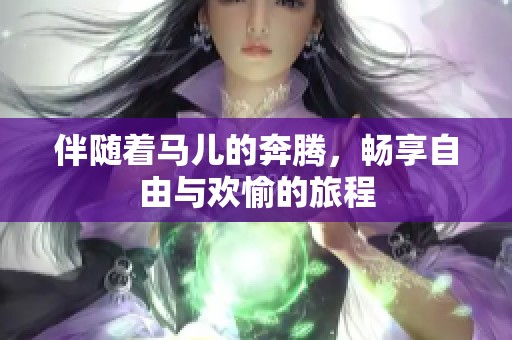 伴随着马儿的奔腾，畅享自由与欢愉的旅程