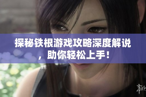 探秘铁根游戏攻略深度解说，助你轻松上手！