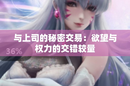 与上司的秘密交易：欲望与权力的交错较量