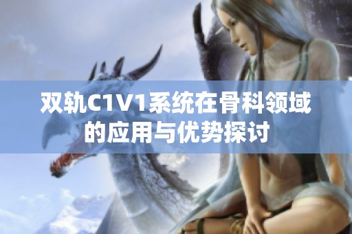 双轨C1V1系统在骨科领域的应用与优势探讨