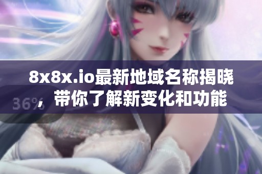 8x8x.io最新地域名称揭晓，带你了解新变化和功能