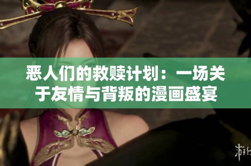 恶人们的救赎计划：一场关于友情与背叛的漫画盛宴