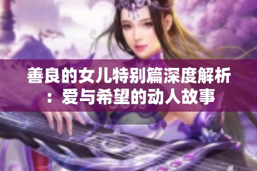 善良的女儿特别篇深度解析：爱与希望的动人故事