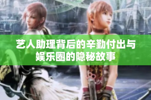 艺人助理背后的辛勤付出与娱乐圈的隐秘故事