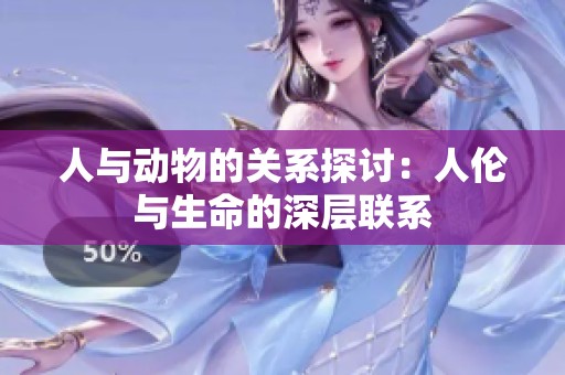 人与动物的关系探讨：人伦与生命的深层联系