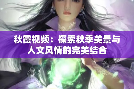 秋霞视频：探索秋季美景与人文风情的完美结合