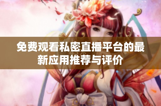 免费观看私密直播平台的最新应用推荐与评价
