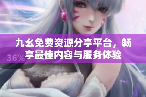 九幺免费资源分享平台，畅享最佳内容与服务体验