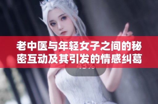 老中医与年轻女子之间的秘密互动及其引发的情感纠葛