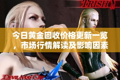 今日黄金回收价格更新一览，市场行情解读及影响因素分析