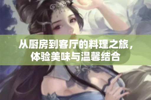 从厨房到客厅的料理之旅，体验美味与温馨结合