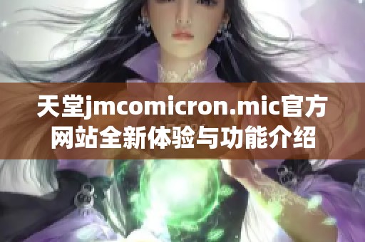 天堂jmcomicron.mic官方网站全新体验与功能介绍