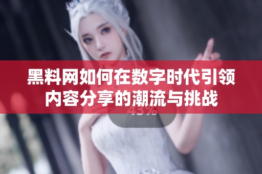 黑料网如何在数字时代引领内容分享的潮流与挑战