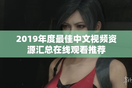 2019年度最佳中文视频资源汇总在线观看推荐