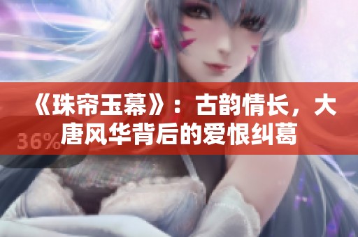 《珠帘玉幕》：古韵情长，大唐风华背后的爱恨纠葛