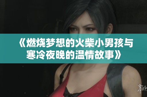 《燃烧梦想的火柴小男孩与寒冷夜晚的温情故事》