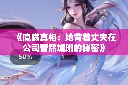 《隐瞒真相：她背着丈夫在公司苦熬加班的秘密》