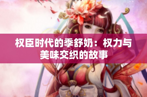 权臣时代的季舒奶：权力与美味交织的故事