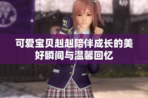 可爱宝贝赳赳陪伴成长的美好瞬间与温馨回忆