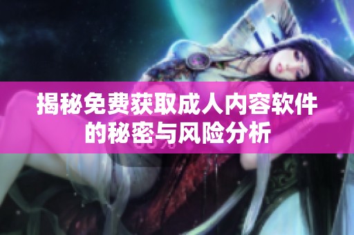 揭秘免费获取成人内容软件的秘密与风险分析
