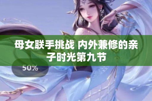 母女联手挑战 内外兼修的亲子时光第九节