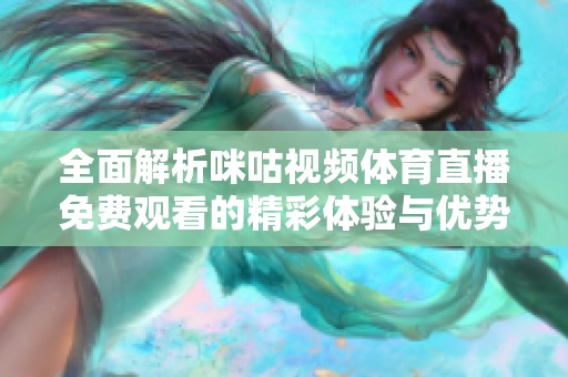 全面解析咪咕视频体育直播免费观看的精彩体验与优势