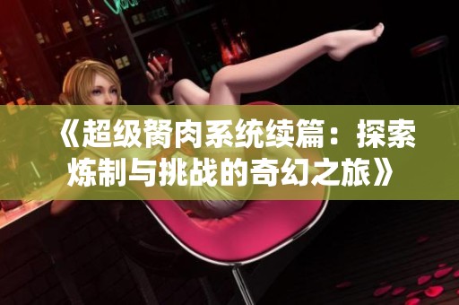 《超级胬肉系统续篇：探索炼制与挑战的奇幻之旅》