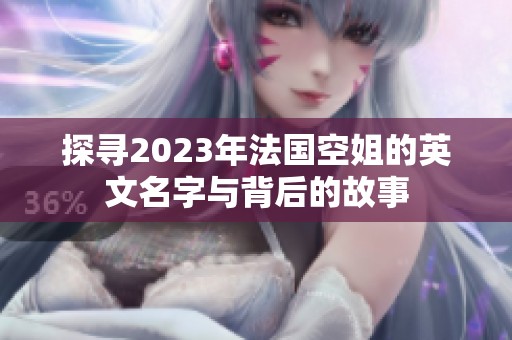 探寻2023年法国空姐的英文名字与背后的故事