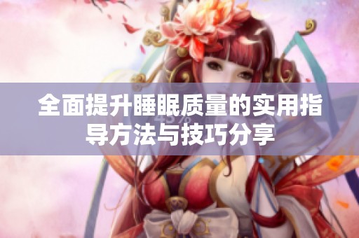 全面提升睡眠质量的实用指导方法与技巧分享