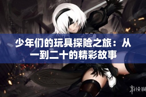 少年们的玩具探险之旅：从一到二十的精彩故事